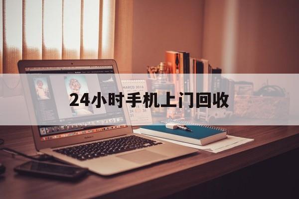 最新24小时手机上门回收方法分析(最方便真实的天津24小时手机上门回收电话方法)