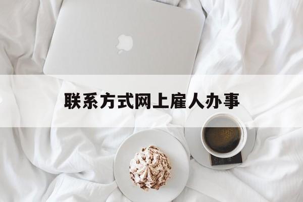 最新联系方式网上雇人办事方法分析(最方便真实的天津网上雇人花钱办事方法)