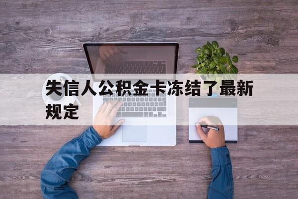 最新失信人公积金卡冻结了最新规定方法分析(最方便真实的天津失信被执行人的住房公积金会执行吗?方法)