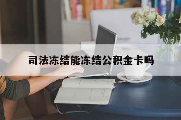 最新司法冻结能冻结公积金卡吗方法分析(最方便真实的天津法院冻结公积金账户,账户状态会显示什么方法)