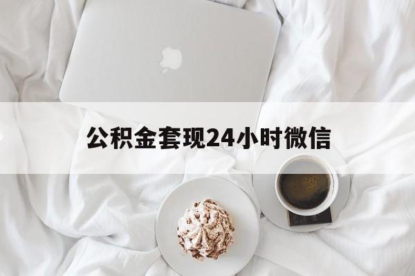 最新公积金套现24小时微信方法分析(最方便真实的天津住房公积金套现手续费多少方法)