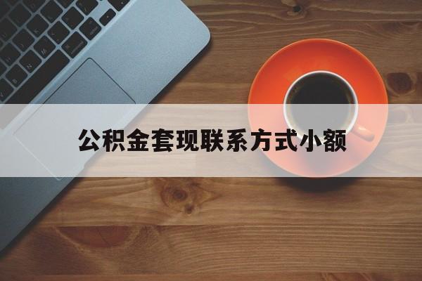 最新公积金套现联系方式小额方法分析(最方便真实的天津公积金如何套现急方法)