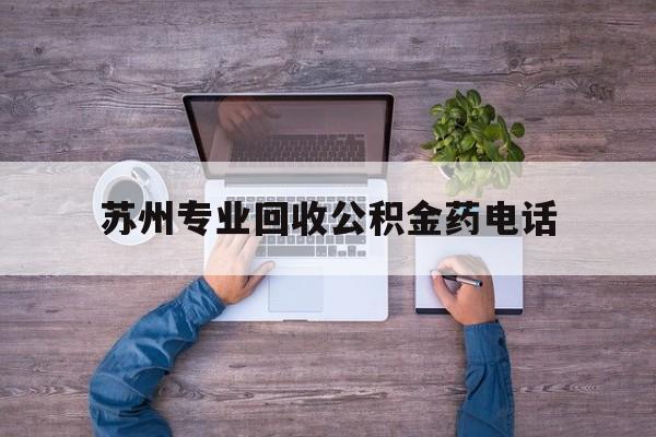 最新苏州专业回收公积金药电话方法分析(最方便真实的天津苏州公积金热线电话人工服务时间是多少方法)