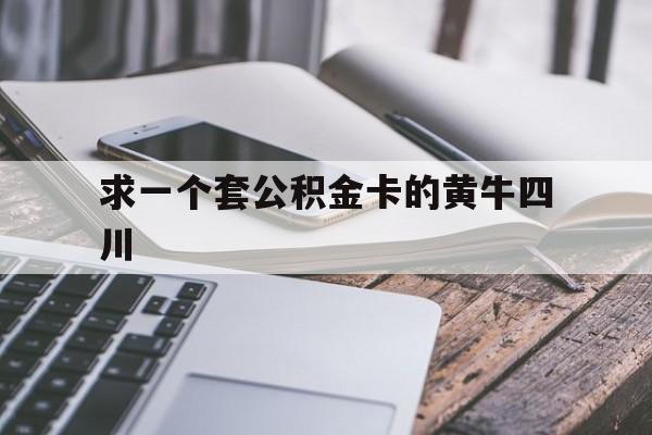 最新求一个套公积金卡的黄牛四川方法分析(最方便真实的天津四川公积金怎么取出来啊方法)