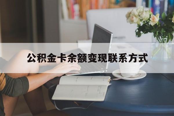 最新公积金卡余额变现联系方式方法分析(最方便真实的天津公积金卡的钱怎么转到银行卡方法)