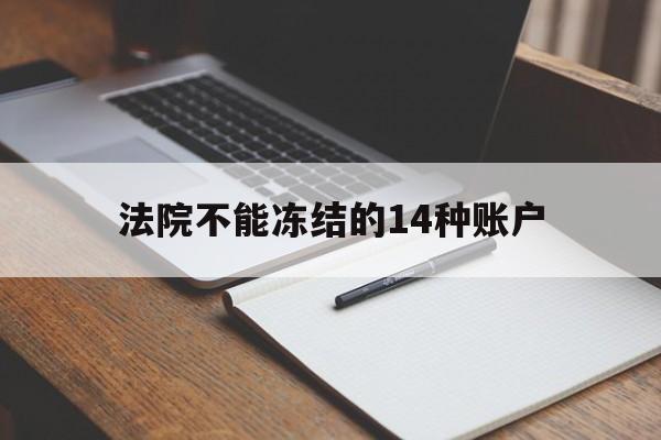 最新法院不能冻结的14种账户方法分析(最方便真实的天津法院不能冻结的14种账户有哪些方法)