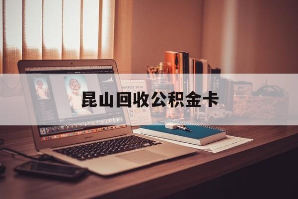 最新昆山回收公积金卡方法分析(最方便真实的天津昆山住房公积金卡在哪里补办方法)