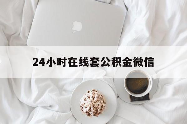最新24小时在线套公积金微信方法分析(最方便真实的天津住房公积金微信怎么提取出来方法)