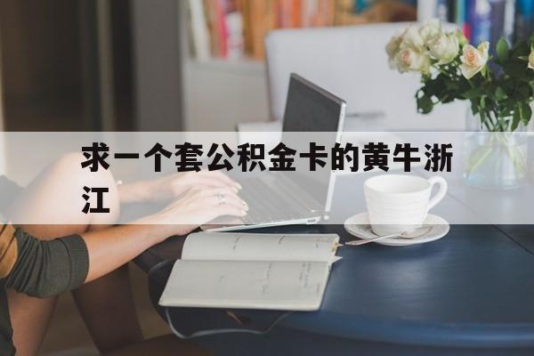 最新求一个套公积金卡的黄牛浙江方法分析(最方便真实的天津住房公积金找黄牛能取出来吗?方法)