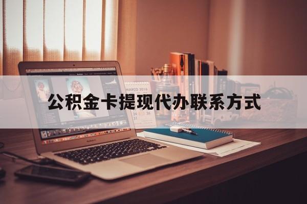 最新公积金卡提现代办联系方式方法分析(最方便真实的天津公积金提现去哪里办方法)