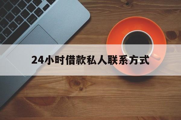 最新24小时借款私人联系方式方法分析(最方便真实的天津网上私人放款联系方式方法)