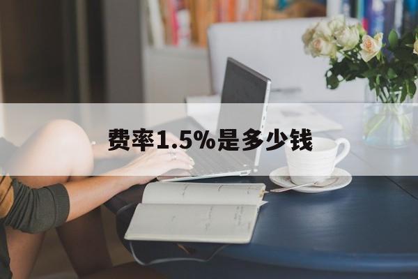 最新费率1.5%是多少钱方法分析(最方便真实的天津费率136%是多少方法)