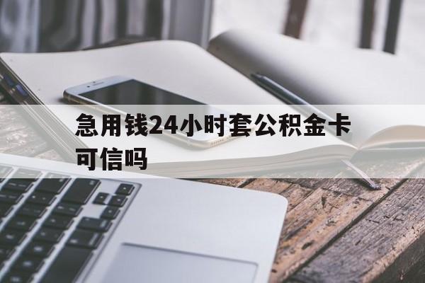 最新急用钱24小时套公积金卡可信吗方法分析(最方便真实的天津急用钱24小时套公积金卡可信吗安全吗方法)