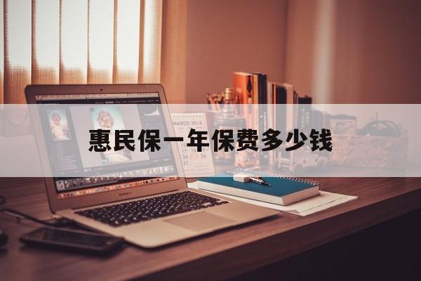 最新惠民保一年保费多少钱方法分析(最方便真实的天津惠民保保险范围方法)