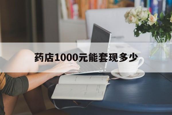 最新药店1000元能套现多少方法分析(最方便真实的天津医保卡的钱转入微信余额方法)