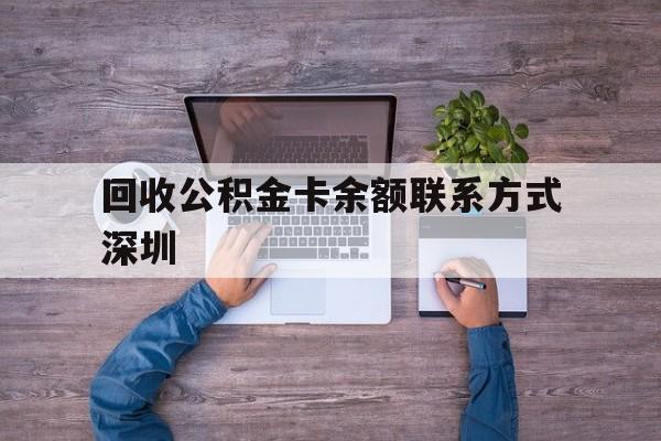 最新回收公积金卡余额联系方式深圳方法分析(最方便真实的天津深圳住房公积金卡掉了怎么办方法)
