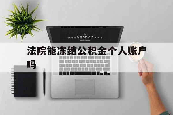 最新法院能冻结公积金个人账户吗方法分析(最方便真实的天津法院能否冻结公积金账户方法)