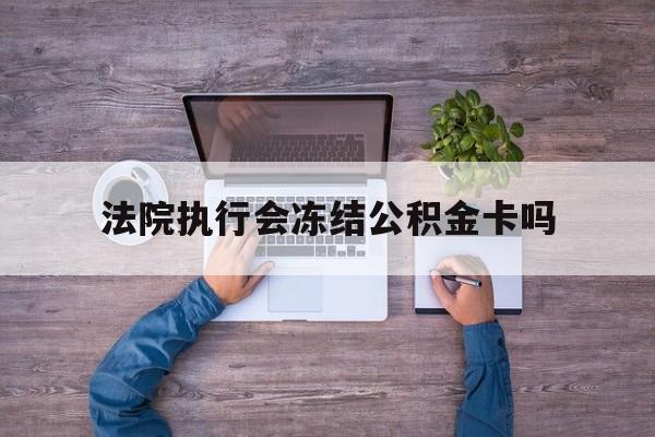 最新法院执行会冻结公积金卡吗方法分析(最方便真实的天津法院会冻结住房公积金账户吗方法)