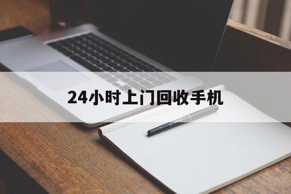 最新24小时上门回收手机方法分析(最方便真实的天津24小时上门回收手机个人方法)