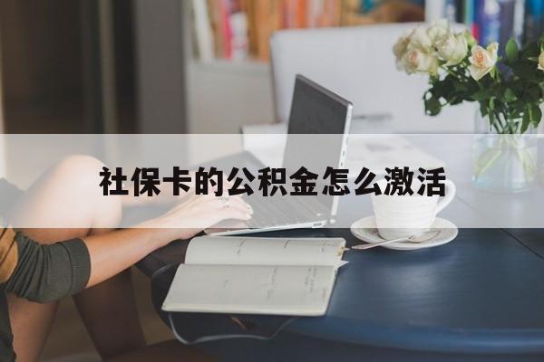 最新社保卡的公积金怎么激活方法分析(最方便真实的天津社保公积金卡怎么办理方法)