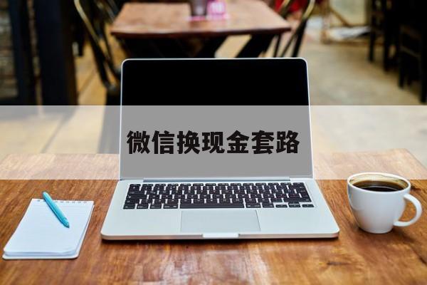 最新微信换现金套路方法分析(最方便真实的天津微信换现金是什么意思方法)