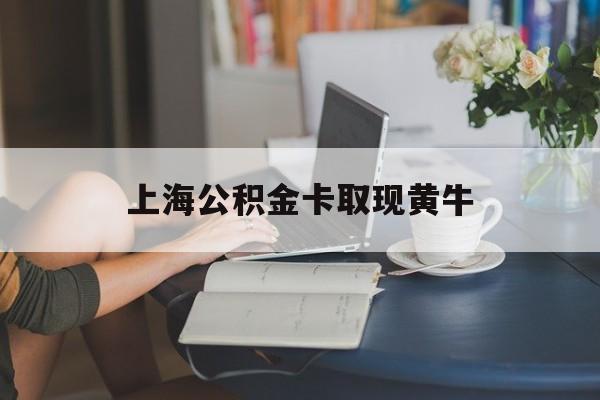 最新上海公积金卡取现黄牛方法分析(最方便真实的天津上海公积金取现方法方法)