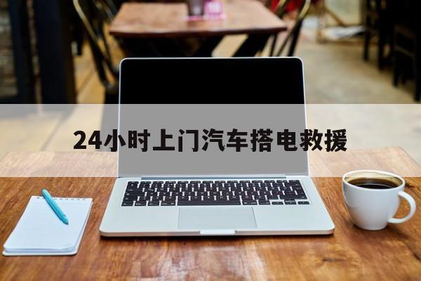 最新24小时上门汽车搭电救援方法分析(最方便真实的天津搭电救援电话方法)
